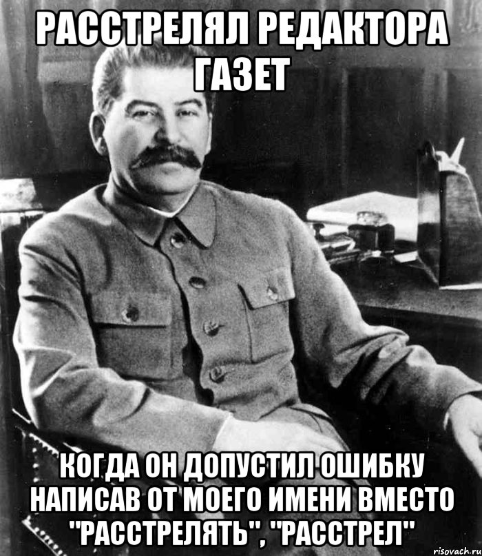 РАССТРЕЛЯЛ РЕДАКТОРА ГАЗЕТ КОГДА ОН ДОПУСТИЛ ОШИБКУ НАПИСАВ ОТ МОЕГО ИМЕНИ ВМЕСТО "РАССТРЕЛЯТЬ", "РАССТРЕЛ", Мем  иосиф сталин