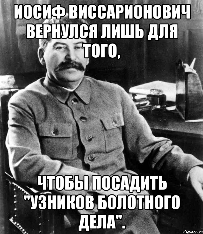 Иосиф Виссарионович вернулся лишь для того, чтобы посадить "узников Болотного дела"., Мем  иосиф сталин