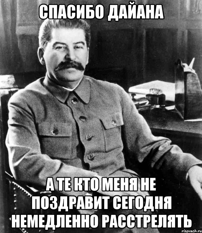 Спасибо дайана а те кто меня не поздравит сегодня немедленно расстрелять, Мем  иосиф сталин