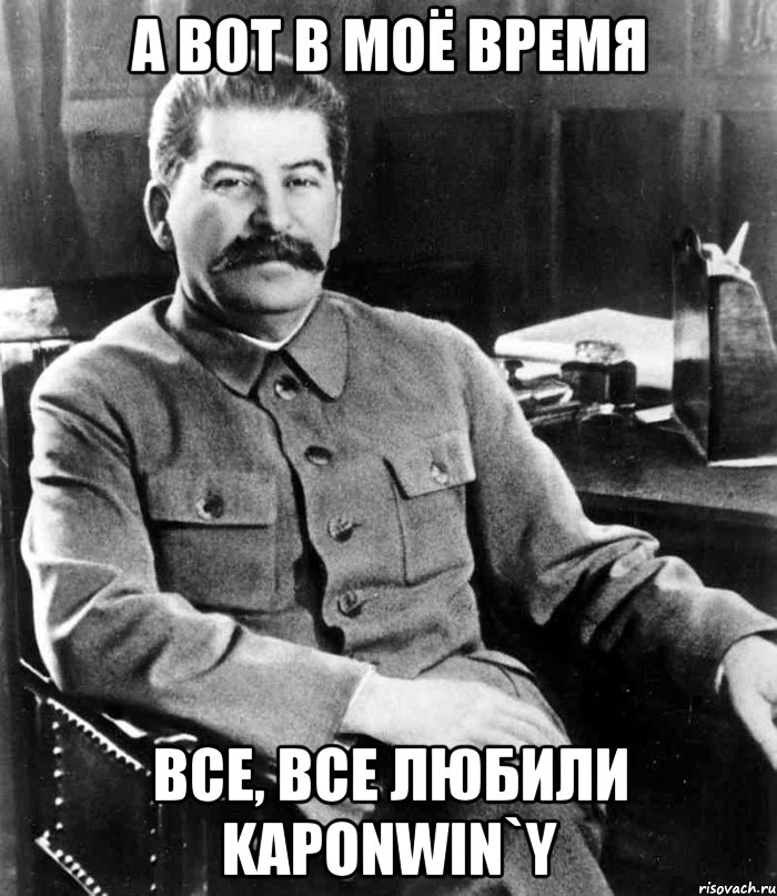 А вот в моё время Все, все любили Kaponwin`y, Мем  иосиф сталин