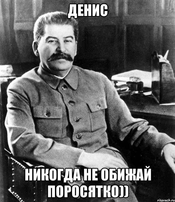 денис никогда не обижай поросятко)), Мем  иосиф сталин
