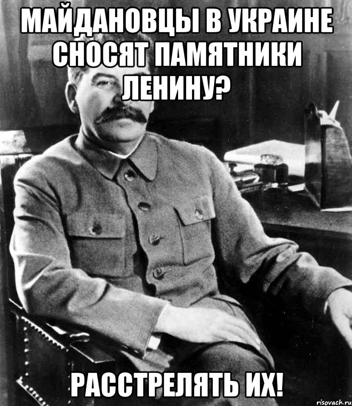 Майдановцы в Украине сносят памятники Ленину? Расстрелять их!, Мем  иосиф сталин