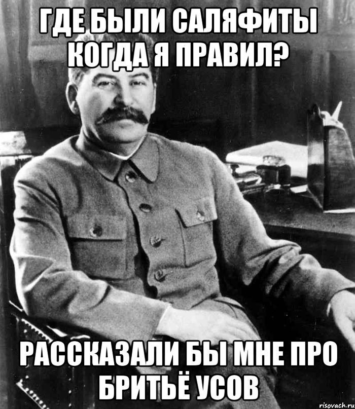 Где были саляфиты когда я правил? рассказали бы мне про бритьё усов, Мем  иосиф сталин