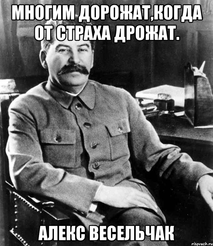 Многим дорожат,когда от страха дрожат. Алекс Весельчак, Мем  иосиф сталин