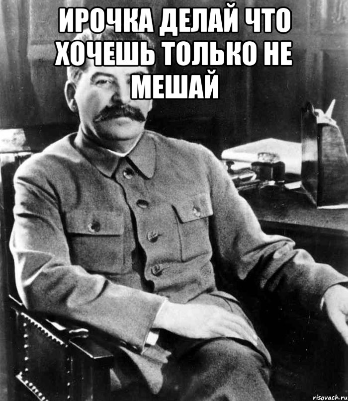 Ирочка делай что хочешь только не мешай , Мем  иосиф сталин