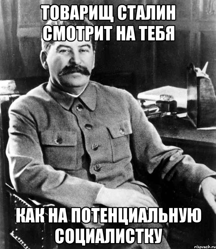 ТОВАРИЩ СТАЛИН СМОТРИТ НА ТЕБЯ КАК НА ПОТЕНЦИАЛЬНУЮ СОЦИАЛИСТКУ, Мем  иосиф сталин