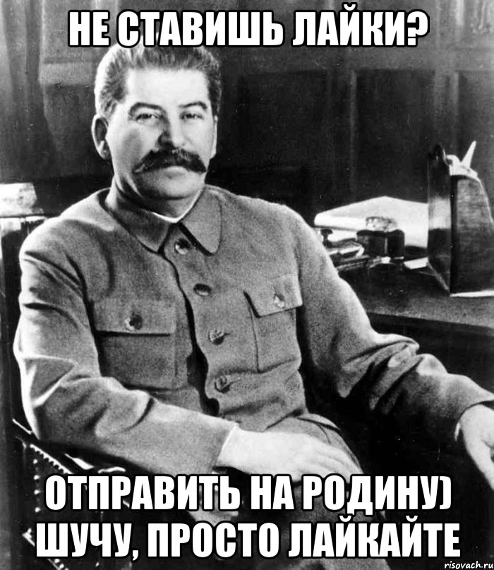 не ставишь лайки? отправить на родину) шучу, просто лайкайте, Мем  иосиф сталин