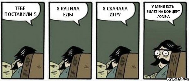 ТЕБЕ ПОСТАВИЛИ 5 Я КУПИЛА ЕДЫ Я СКАЧАЛА ИГРУ У МЕНЯ ЕСТЬ БИЛЕТ НА КОНЦЕРТ L'ONE-A, Комикс Staredad