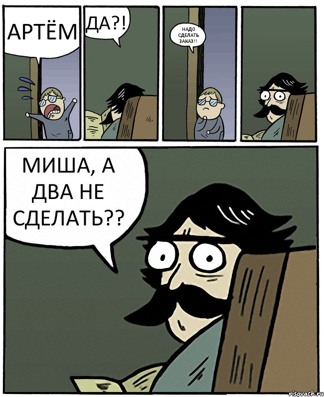 АРТЁМ ДА?! НАДО СДЕЛАТЬ ЗАКАЗ!! МИША, А ДВА НЕ СДЕЛАТЬ??, Комикс Пучеглазый отец