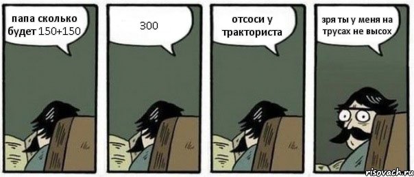 папа сколько будет 150+150 300 отсоси у тракториста зря ты у меня на трусах не высох, Комикс Staredad