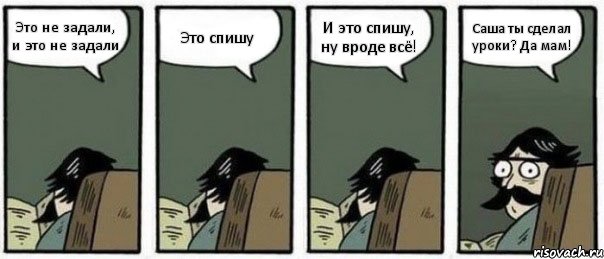 Это не задали, и это не задали Это спишу И это спишу, ну вроде всё! Саша ты сделал уроки? Да мам!