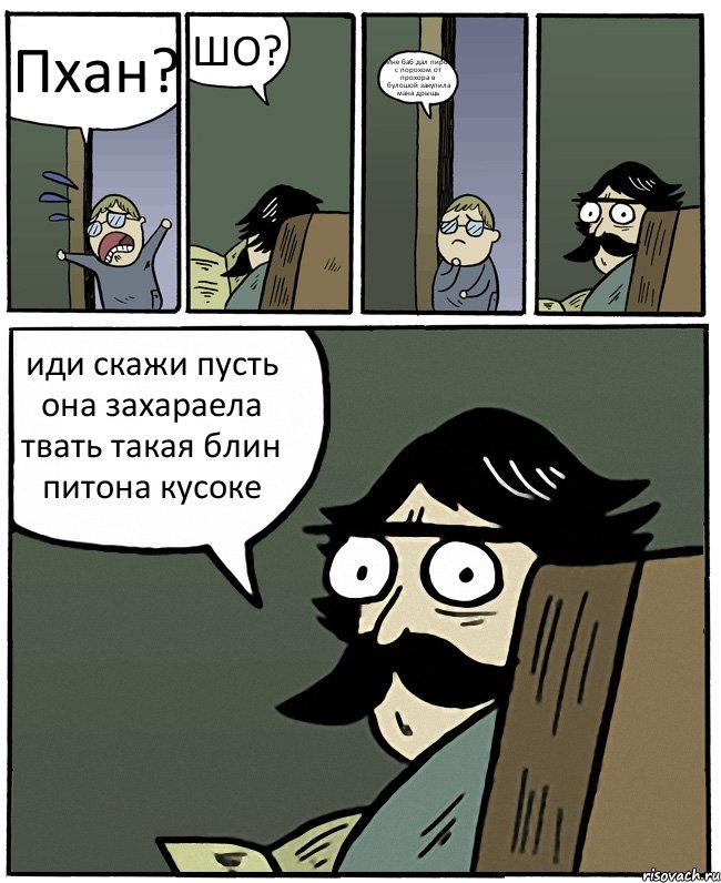 Пхан? ШО? Мне баб дал пирох с порохом от прохора в булошой закупила мана дрыщь иди скажи пусть она захараела твать такая блин питона кусоке, Комикс Пучеглазый отец