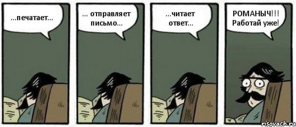 ...печатает... ... отправляет письмо... ...читает ответ... РОМАНЫЧ!!! Работай уже!, Комикс Staredad