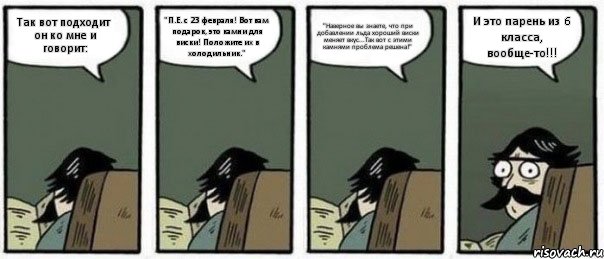 Так вот подходит он ко мне и говорит: "П.Е. с 23 февраля! Вот вам подарок, это камни для виски! Положите их в холодильник." "Наверное вы знаете, что при добавлении льда хороший виски меняет вкус...Так вот с этими камнями проблема решена!" И это парень из 6 класса, вообще-то!!!, Комикс Staredad