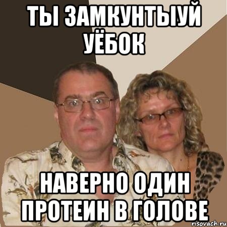 Ты замкунтыуй уёбок наверно один протеин в голове, Мем  Злые родители