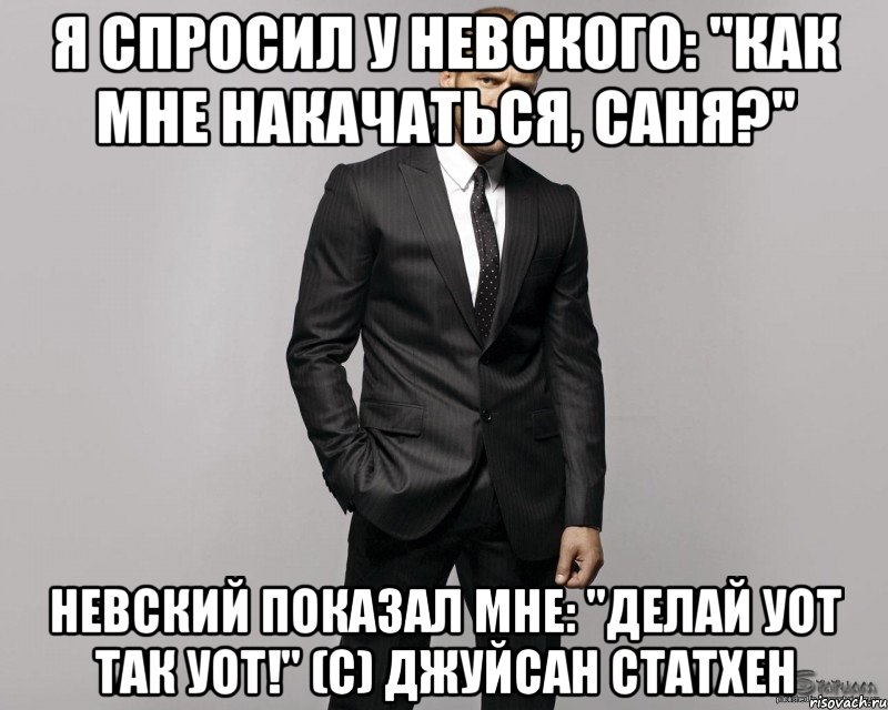 Я спросил у Невского: "Как мне накачаться, Саня?" Невский показал мне: "Делай УОТ ТАК УОТ!" (с) Джуйсан Статхен, Мем  стетхем