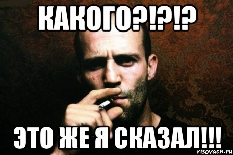 Какого?!?!? Это же я сказал!!!