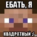 Ебать, я Квадратный :/