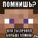 Помнишь? Как ты Дропал больше алмов?