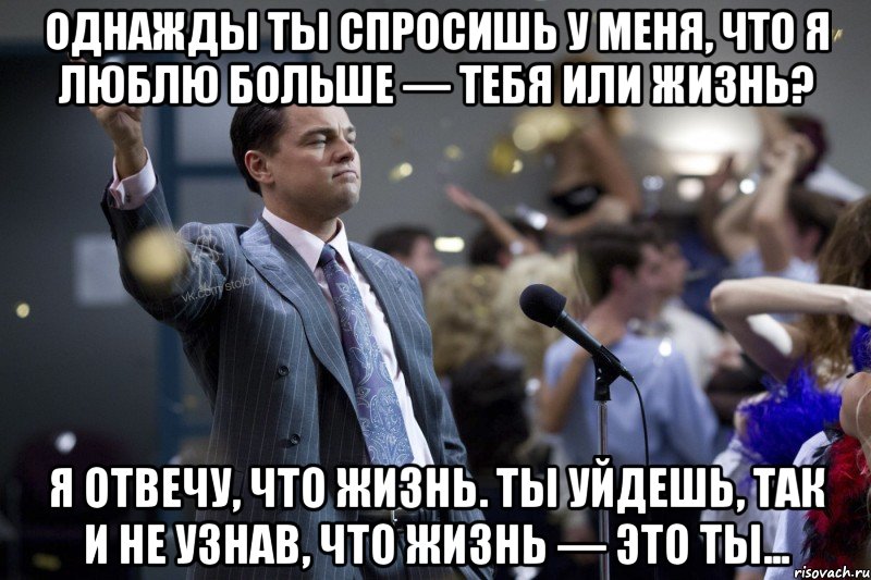 Однажды ты спросишь у меня, что я люблю больше — тебя или жизнь? Я отвечу, что жизнь. Ты уйдешь, так и не узнав, что жизнь — это ты..., Мем  Волк с Уолтстрит