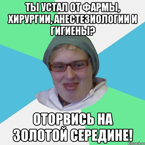 ТЫ устал от ФАРМЫ, хирургии, анестезиологии и гигиены? Оторвись на ЗОЛОТОЙ СЕРЕДИНЕ!