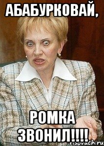 АБАБУРКОВАЙ, РОМКА ЗВОНИЛ!!!!