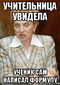 Учительница увидела Ученик сам написал формулу