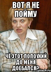 Вот я не пойму Чё этот лопоухий до меня доебался?