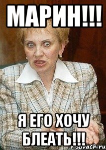 Марин!!! Я его хочу блеать!!!