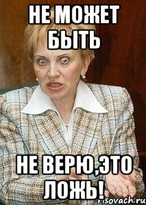 Не может быть Не верю,это ложь!