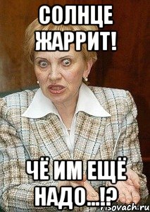 Солнце жаррит! Чё им ещё надо...!?