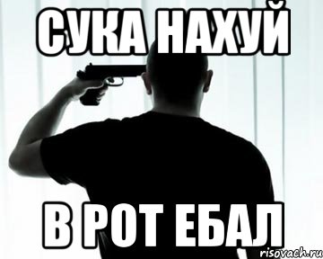 сука нахуй в рот ебал