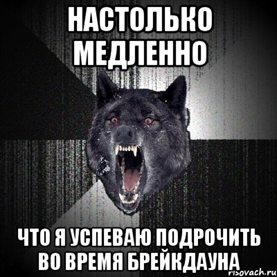 настолько медленно что я успеваю подрочить во время брейкдауна, Мем Сумасшедший волк