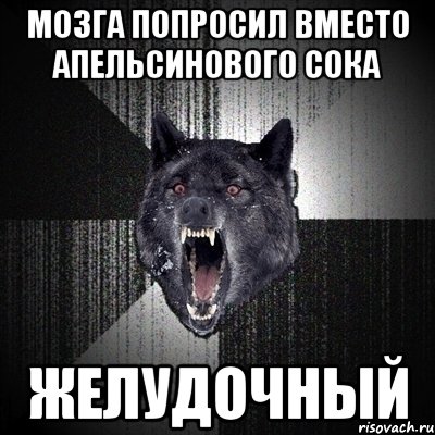 Мозга попросил вместо апельсинового сока ЖЕЛУДОЧНЫЙ, Мем Сумасшедший волк