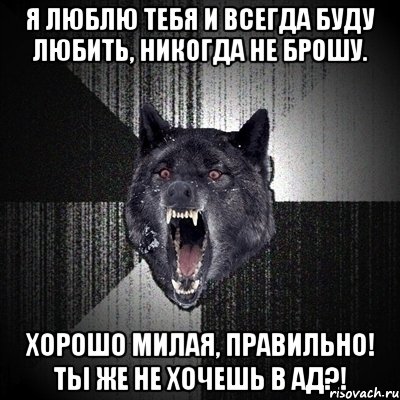 Я люблю тебя и всегда буду любить, никогда не брошу. Хорошо милая, правильно! Ты же не хочешь в ад?!, Мем Сумасшедший волк