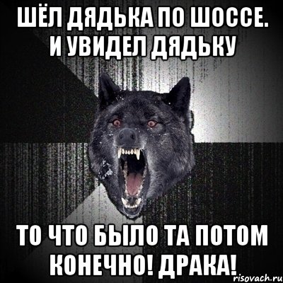 Шёл дядька по шоссе. и увидел дядьку то что было та потом конечно! драка!, Мем Сумасшедший волк