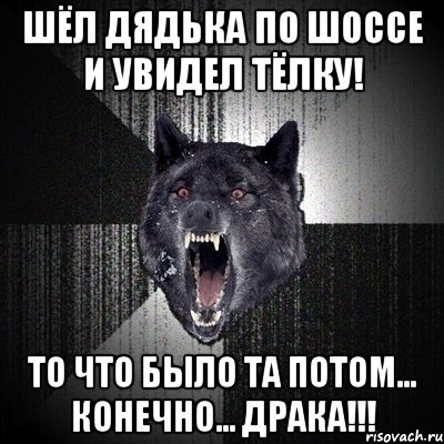 Шёл дядька по шоссе и увидел тёлку! То что было та потом... конечно... драка!!!, Мем Сумасшедший волк