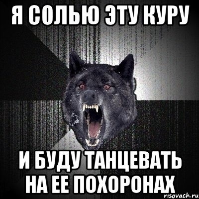 Я СОЛЬЮ ЭТУ КУРУ И БУДУ ТАНЦЕВАТЬ НА ЕЕ ПОХОРОНАХ, Мем Сумасшедший волк