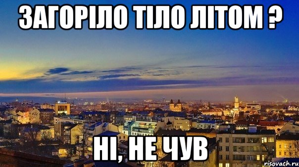 загоріло тіло літом ? ні, не чув