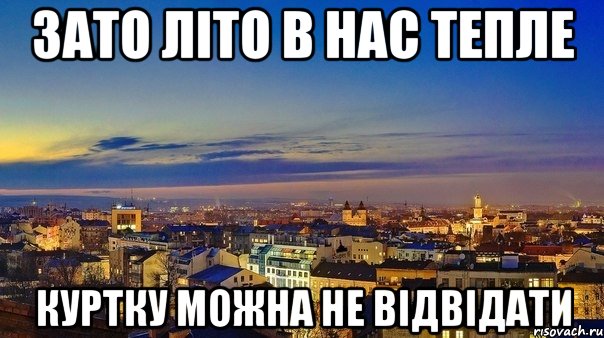 зато літо в нас тепле куртку можна не відвідати
