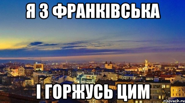 я з франківська і горжусь цим