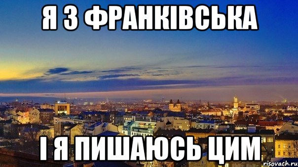 я з франківська і я пишаюсь цим