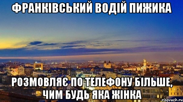франківський водій пижика розмовляє по телефону більше, чим будь яка жінка