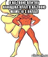 я на твою плитку какашка клал я на твою маму 10 $ вклал 