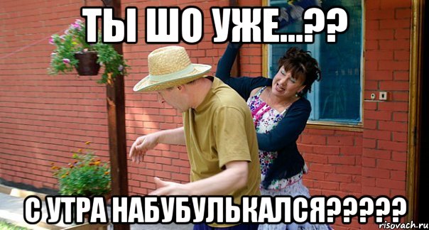 Ты шо уже...?? С утра набубулькался?????
