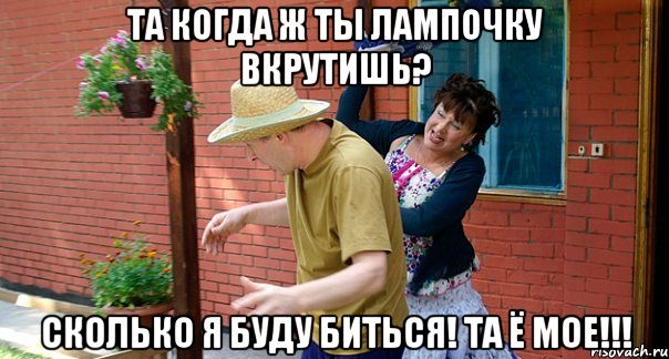ТА КОГДА Ж ТЫ ЛАМПОЧКУ ВКРУТИШЬ? СКОЛЬКО Я БУДУ БИТЬСЯ! ТА Ё МОЕ!!!
