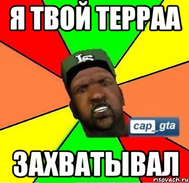 я твой терраа захватывал