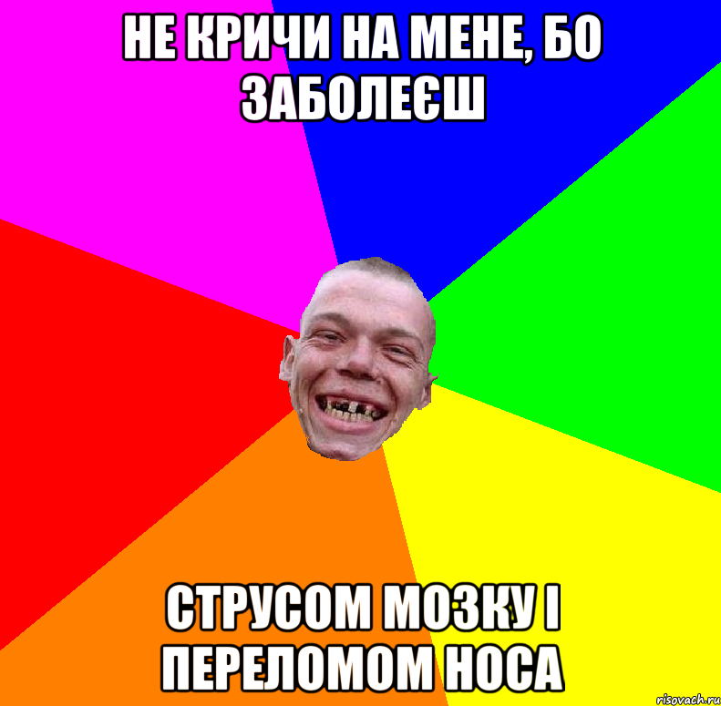 Не кричи на мене, бо заболеєш Струсом мозку і переломом носа