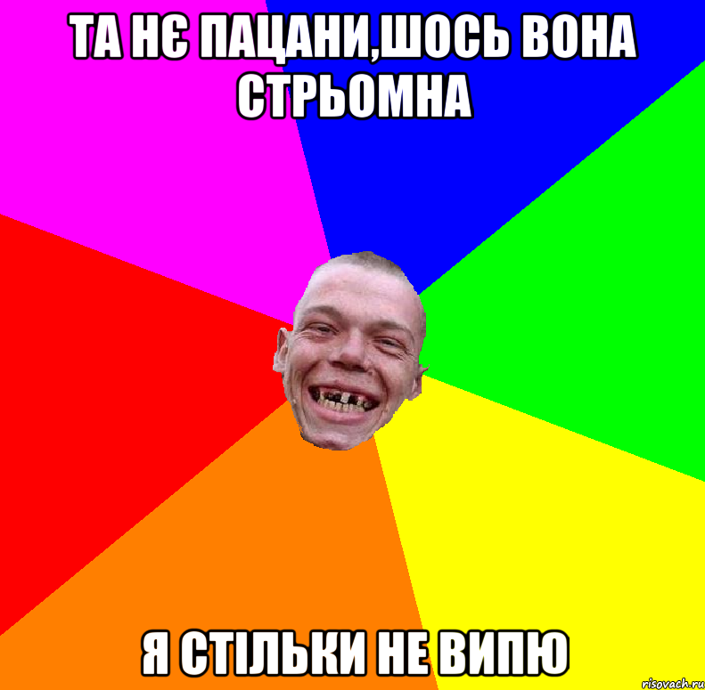 та нє пацани,шось вона стрьомна я стільки не випю