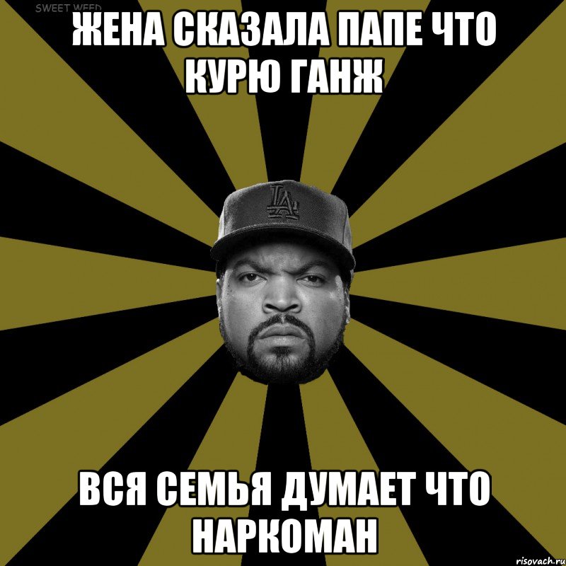 жена сказала папе что курю ганж вся семья думает что наркоман